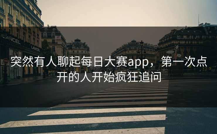 突然有人聊起每日大赛app,第一次点开的人开始疯狂追问 第1张 突然有人聊起每日大赛app,第一次点开的人开始疯狂追问 第1张