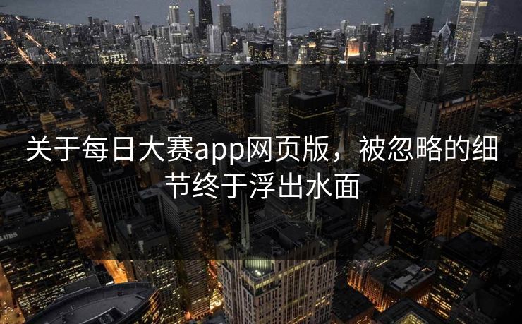 关于每日大赛app网页版,被忽略的细节终于浮出水面 第1张 关于每日大赛app网页版,被忽略的细节终于浮出水面 第1张