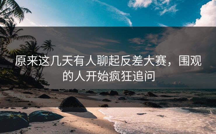 原来这几天有人聊起反差大赛,围观的人开始疯狂追问 第1张 原来这几天有人聊起反差大赛,围观的人开始疯狂追问 第1张
