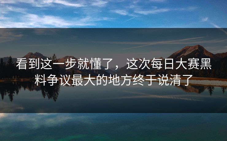 看到这一步就懂了，这次每日大赛黑料争议最大的地方终于说清了  第1张