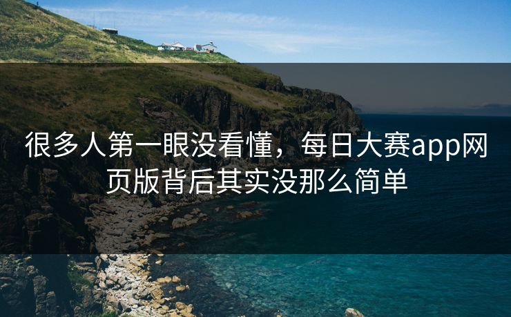 很多人第一眼没看懂，每日大赛app网页版背后其实没那么简单  第1张