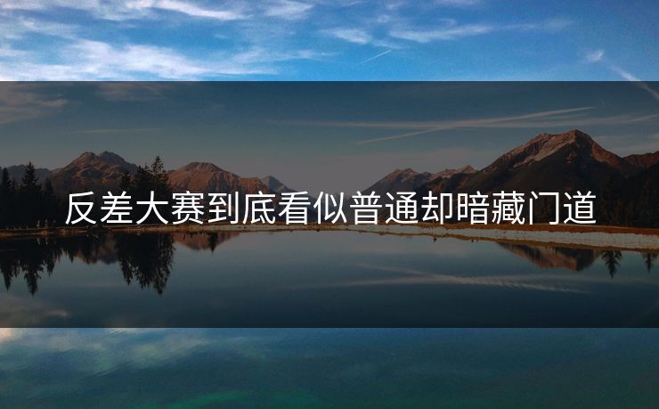 反差大赛到底看似普通却暗藏门道  第1张