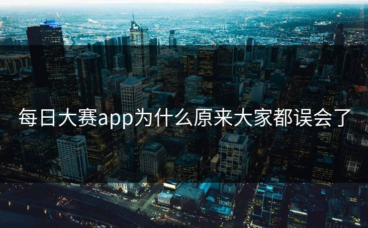 每日大赛app为什么原来大家都误会了 第1张 每日大赛app为什么原来大家都误会了 第1张