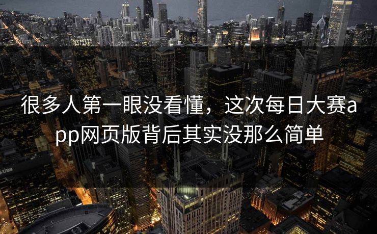 很多人第一眼没看懂,这次每日大赛app网页版背后其实没那么简单 第1张 很多人第一眼没看懂,这次每日大赛app网页版背后其实没那么简单 第1张
