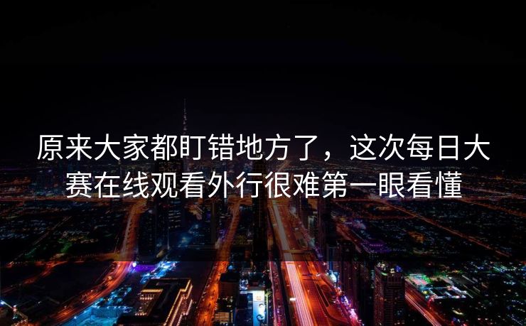原来大家都盯错地方了，这次每日大赛在线观看外行很难第一眼看懂  第1张