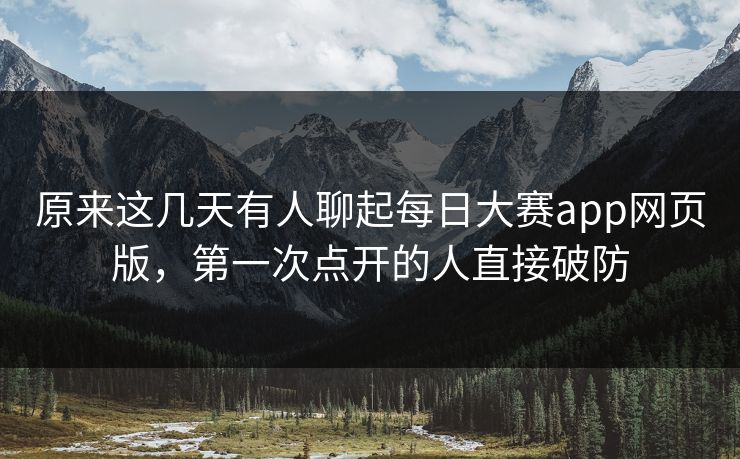 原来这几天有人聊起每日大赛app网页版,第一次点开的人直接破防 第1张 原来这几天有人聊起每日大赛app网页版,第一次点开的人直接破防 第1张