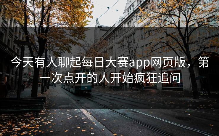 今天有人聊起每日大赛app网页版，第一次点开的人开始疯狂追问  第1张