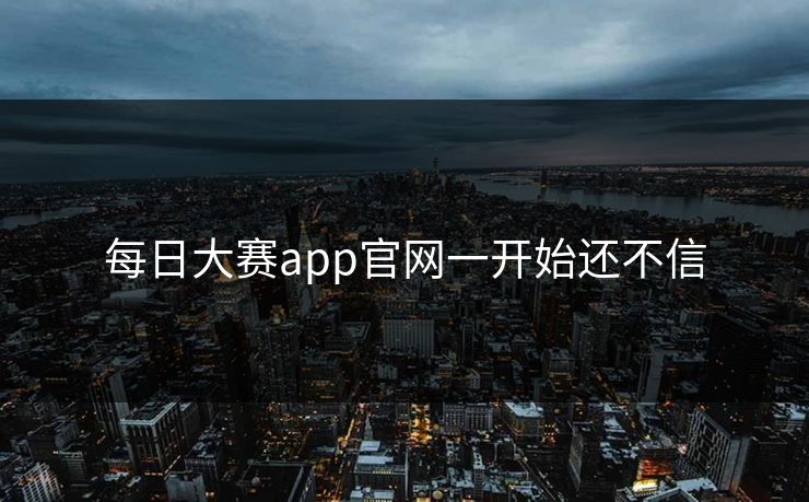 每日大赛app官网一开始还不信 第1张 每日大赛app官网一开始还不信 第1张