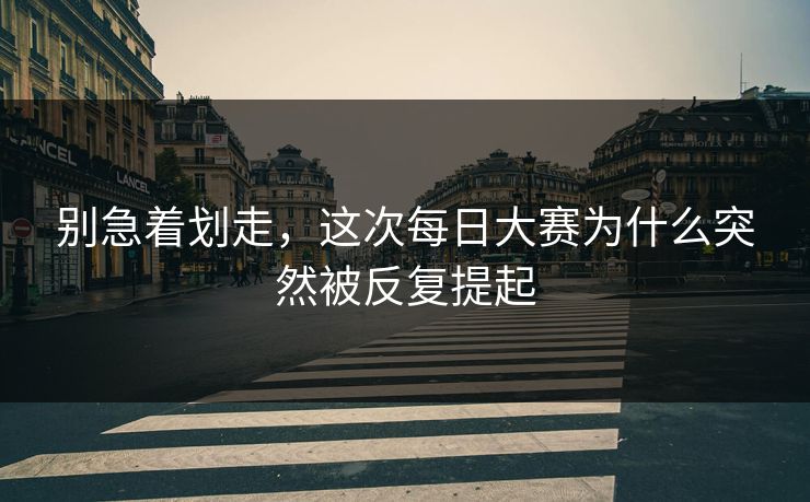 别急着划走,这次每日大赛为什么突然被反复提起 第1张 别急着划走,这次每日大赛为什么突然被反复提起 第1张