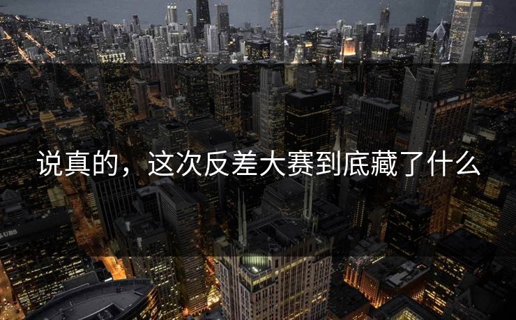说真的,这次反差大赛到底藏了什么 第1张 说真的,这次反差大赛到底藏了什么 第1张