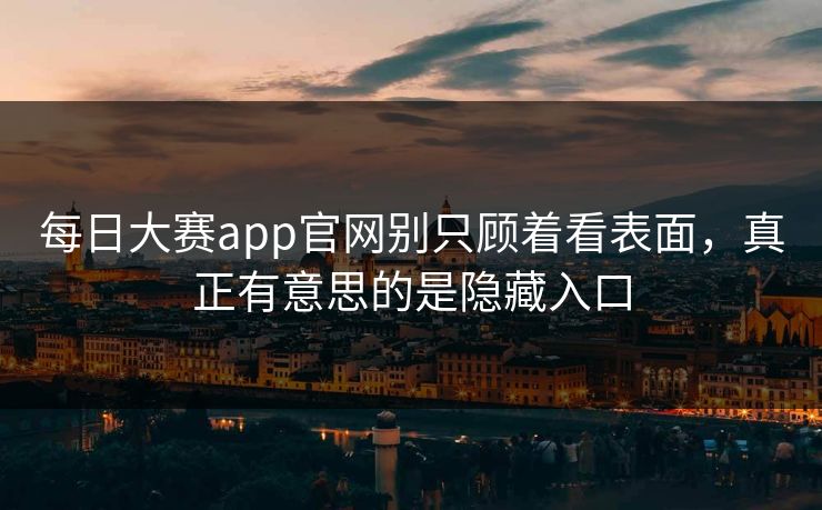 每日大赛app官网别只顾着看表面，真正有意思的是隐藏入口  第1张
