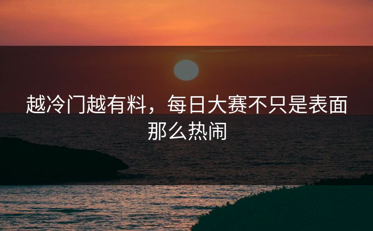 越冷门越有料，每日大赛不只是表面那么热闹  第1张
