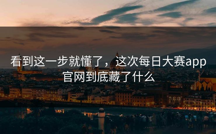 看到这一步就懂了,这次每日大赛app官网到底藏了什么 第1张 看到这一步就懂了,这次每日大赛app官网到底藏了什么 第1张
