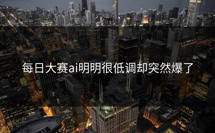 每日大赛ai明明很低调却突然爆了  第1张