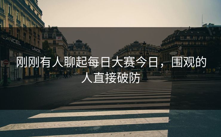 刚刚有人聊起每日大赛今日，围观的人直接破防  第1张