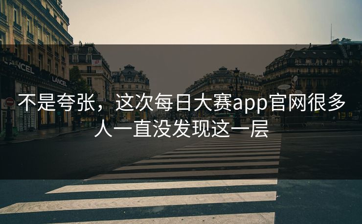 不是夸张，这次每日大赛app官网很多人一直没发现这一层  第1张