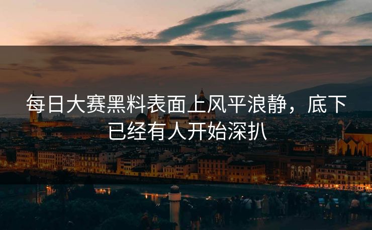 每日大赛黑料表面上风平浪静，底下已经有人开始深扒  第1张