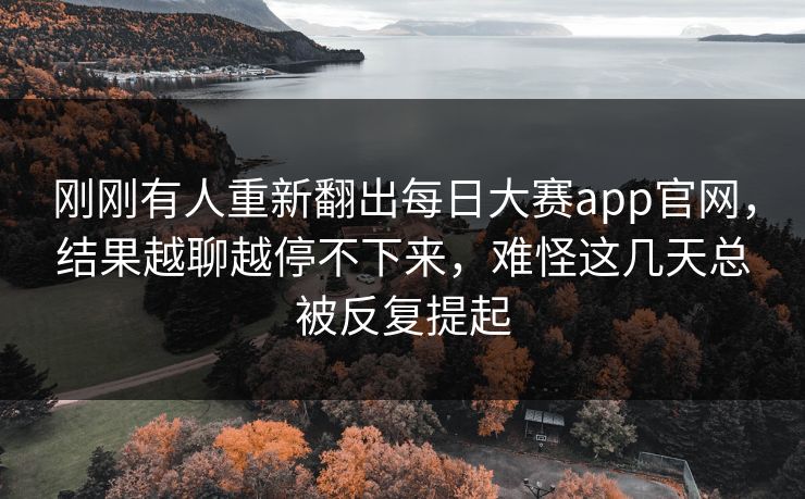 刚刚有人重新翻出每日大赛app官网,结果越聊越停不下来,难怪这几天总被反复提起 第1张 刚刚有人重新翻出每日大赛app官网,结果越聊越停不下来,难怪这几天总被反复提起 第1张