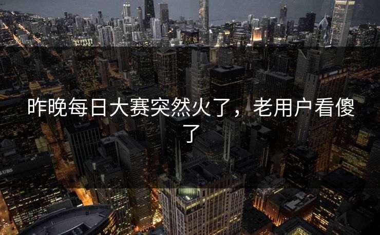 昨晚每日大赛突然火了,老用户看傻了 第1张 昨晚每日大赛突然火了,老用户看傻了 第1张