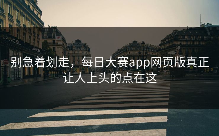 别急着划走,每日大赛app网页版真正让人上头的点在这 第1张 别急着划走,每日大赛app网页版真正让人上头的点在这 第1张