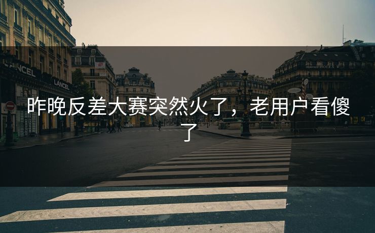 昨晚反差大赛突然火了，老用户看傻了  第1张