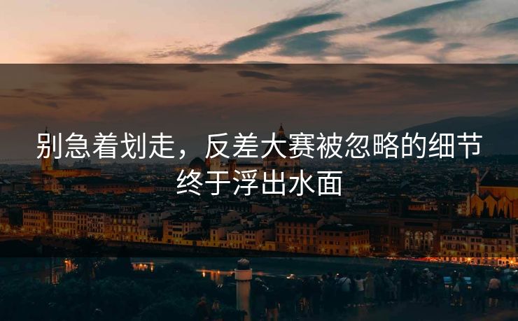 别急着划走，反差大赛被忽略的细节终于浮出水面  第1张