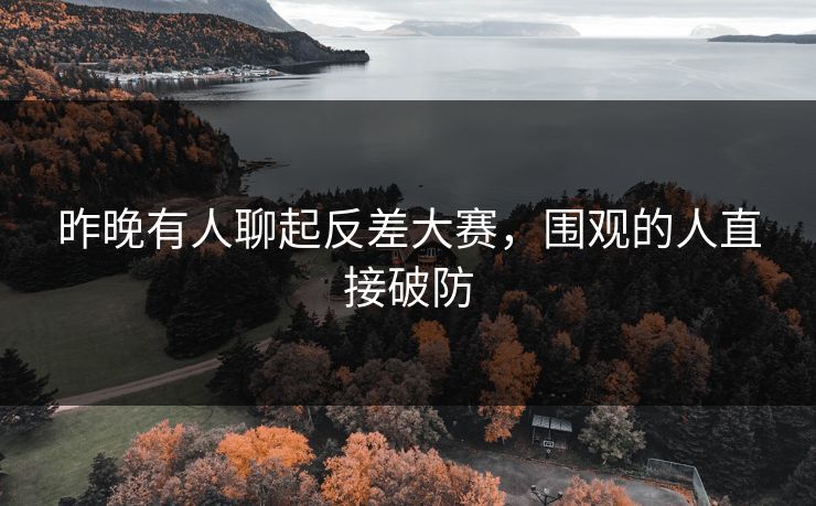 昨晚有人聊起反差大赛，围观的人直接破防  第1张