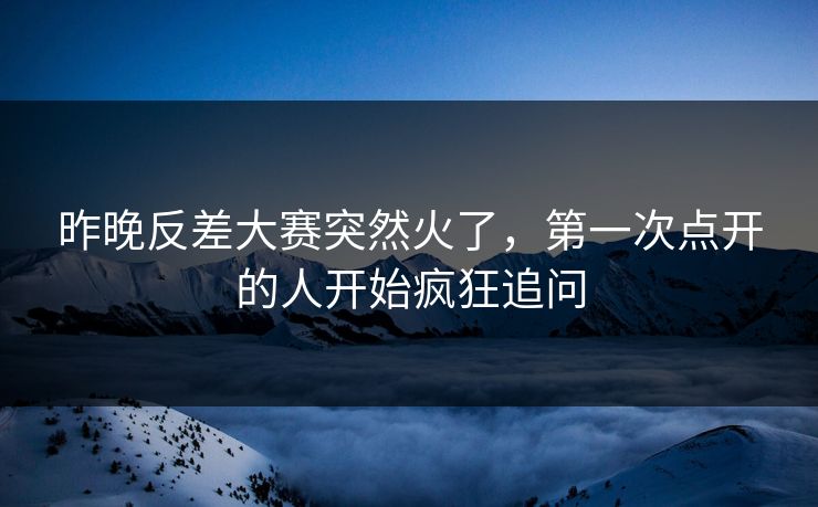 昨晚反差大赛突然火了，第一次点开的人开始疯狂追问  第1张