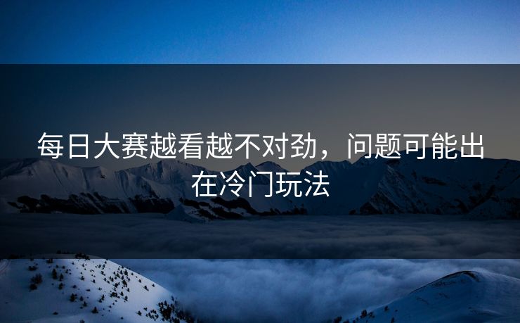 每日大赛越看越不对劲，问题可能出在冷门玩法  第1张